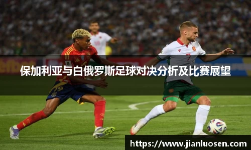 保加利亚与白俄罗斯足球对决分析及比赛展望