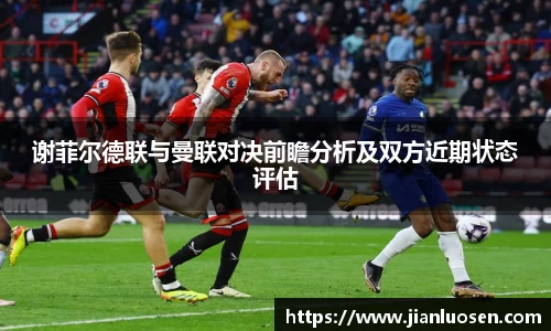 谢菲尔德联与曼联对决前瞻分析及双方近期状态评估